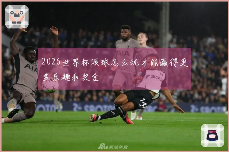 2026世界杯滚球怎么玩才能赢得更多乐趣和奖金