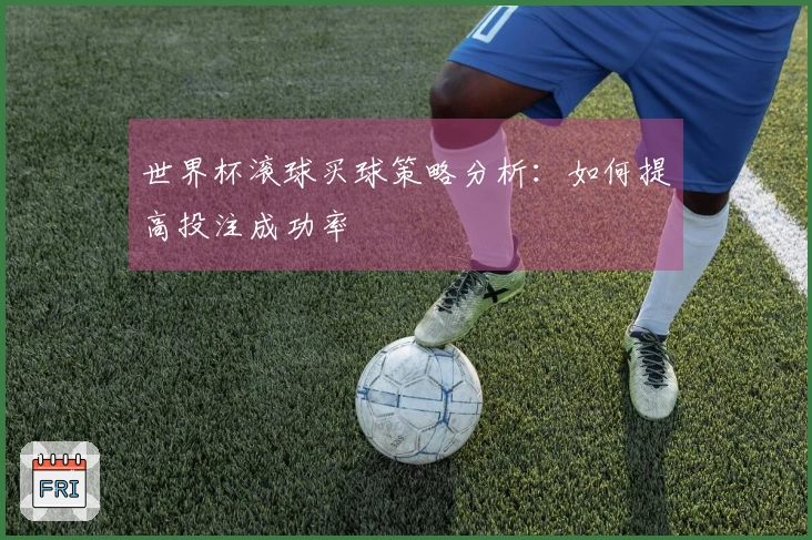 世界杯滚球买球策略分析：如何提高投注成功率