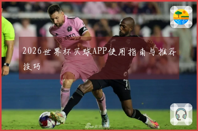 2026世界杯买球APP使用指南与推荐技巧