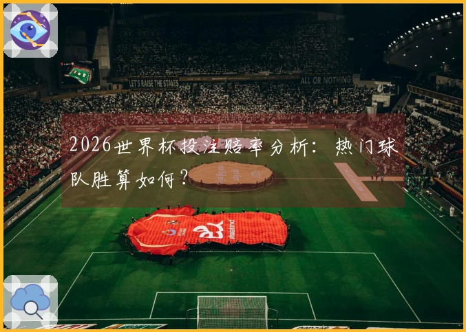 2026世界杯投注赔率分析:热门球队胜算如何?