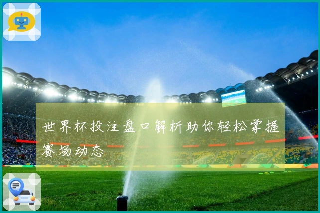 世界杯投注盘口解析助你轻松掌握赛场动态
