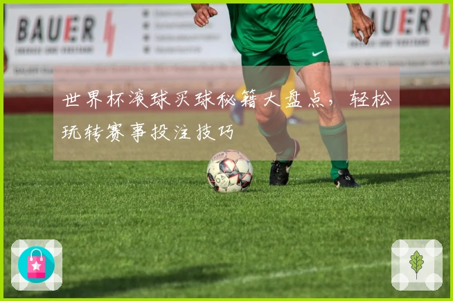 世界杯滚球买球秘籍大盘点，轻松玩转赛事投注技巧