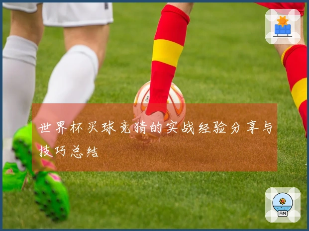世界杯买球竞猜的实战经验分享与技巧总结