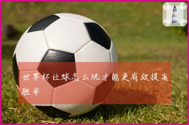 世界杯让球怎么玩才能更有效提高胜率