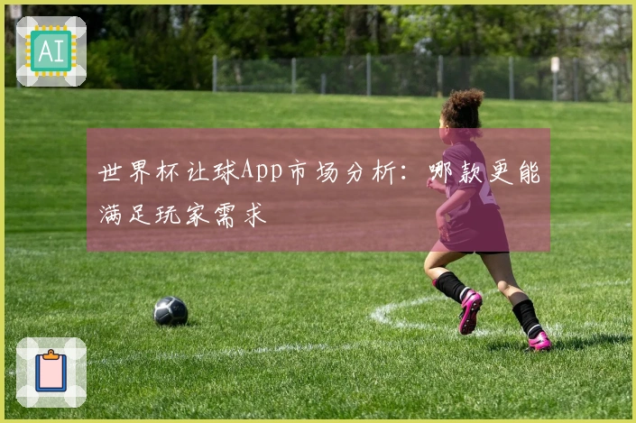 世界杯让球App市场分析：哪款更能满足玩家需求
