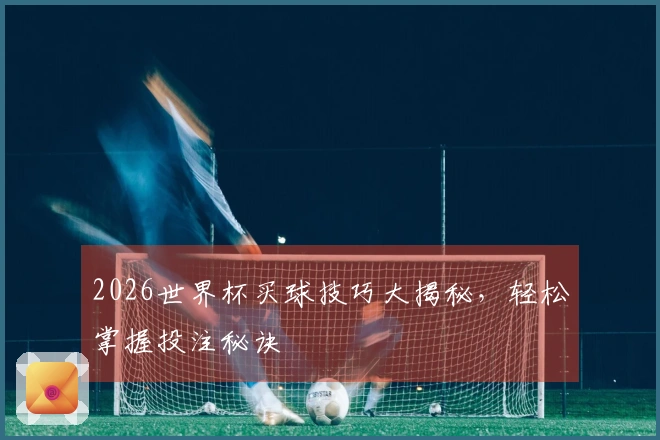2026世界杯买球技巧大揭秘,轻松掌握投注秘诀