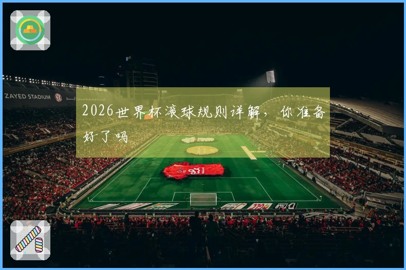 2026世界杯滚球规则详解，你准备好了吗
