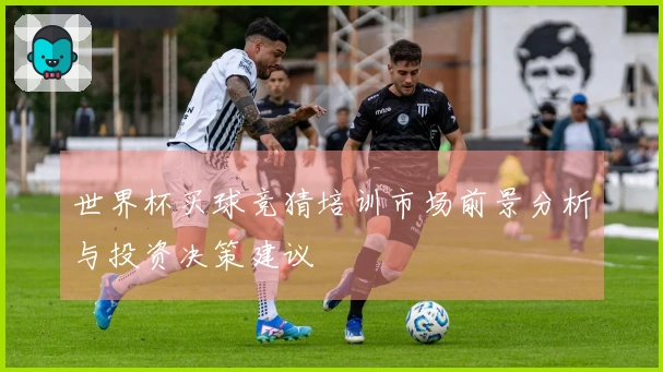 世界杯买球竞猜培训市场前景分析与投资决策建议