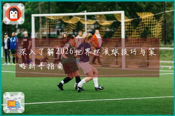 深入了解2026世界杯滚球技巧与策略新手指南