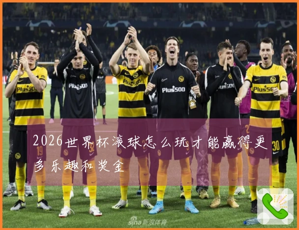 2026世界杯滚球怎么玩才能赢得更多乐趣和奖金