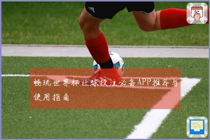 畅玩世界杯让球投注必备APP推荐与使用指南