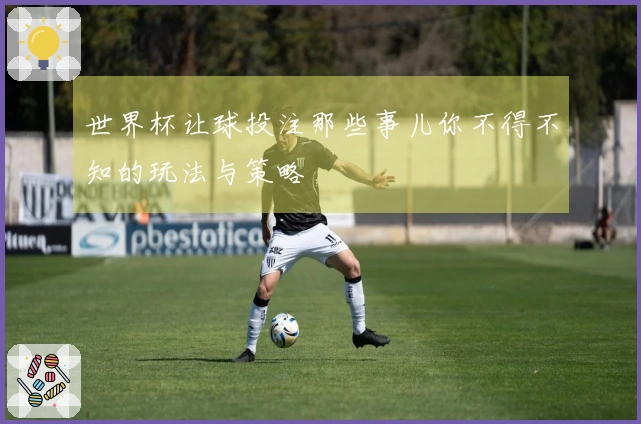 世界杯让球投注那些事儿你不得不知的玩法与策略