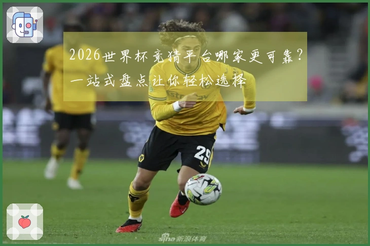 2026世界杯竞猜平台哪家更可靠?一站式盘点让你轻松选择
