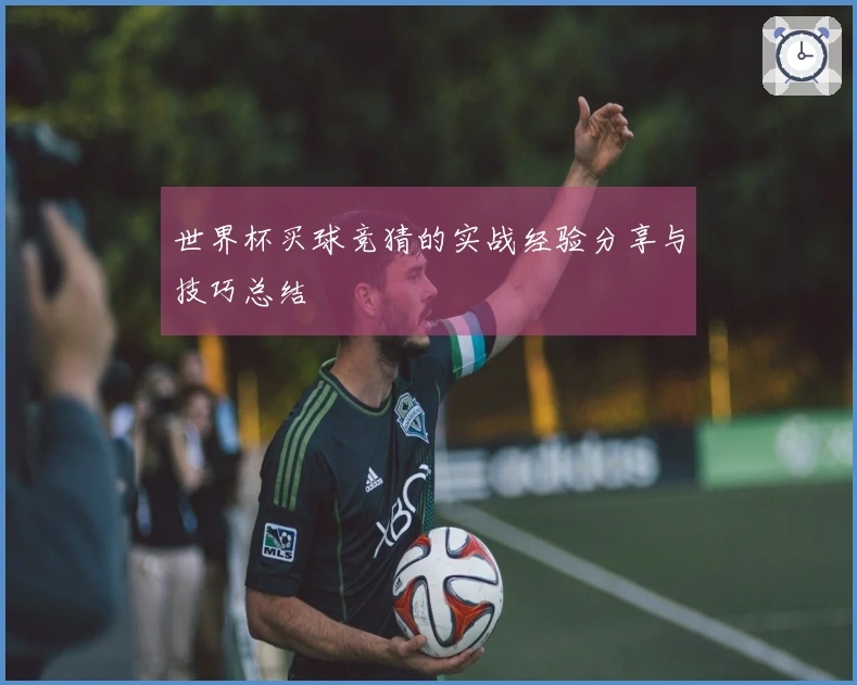 世界杯买球竞猜的实战经验分享与技巧总结