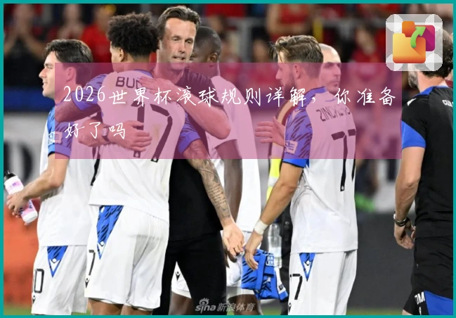 2026世界杯滚球规则详解,你准备好了吗